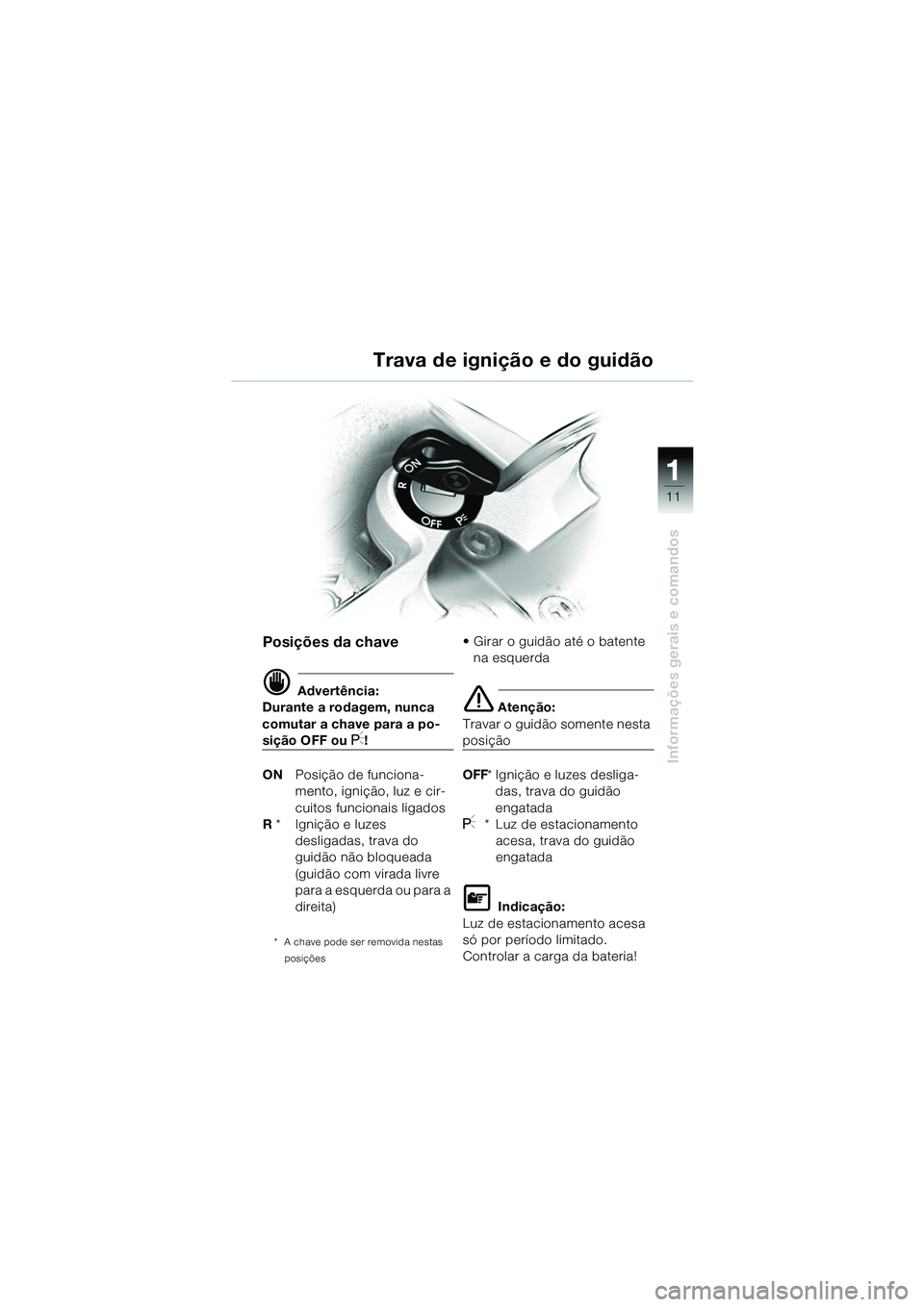 BMW MOTORRAD R 1150 GS 2002  Manual do condutor (in Portuguese) 111
11
Informações gerais e comandos
Trava de ignição e do guidão
Posições da chave
d Advertência:
Durante a rodagem, nunca 
comutar a chave para a po-
sição OFF ou I!
ON Posição de funcio