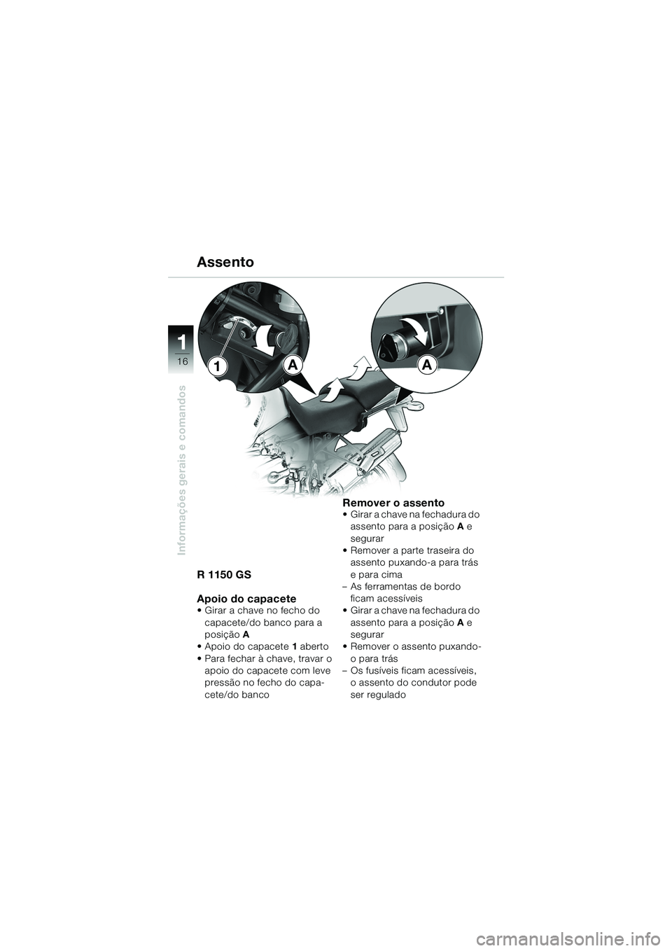 BMW MOTORRAD R 1150 GS 2002  Manual do condutor (in Portuguese) 11
16
Informações gerais e comandos
Assento
R 1150 GS
Apoio do capacete
• Girar a chave no fecho do capacete/do banco para a 
posição  A 
• Apoio do capacete 1 aberto
• Para fechar à chave,