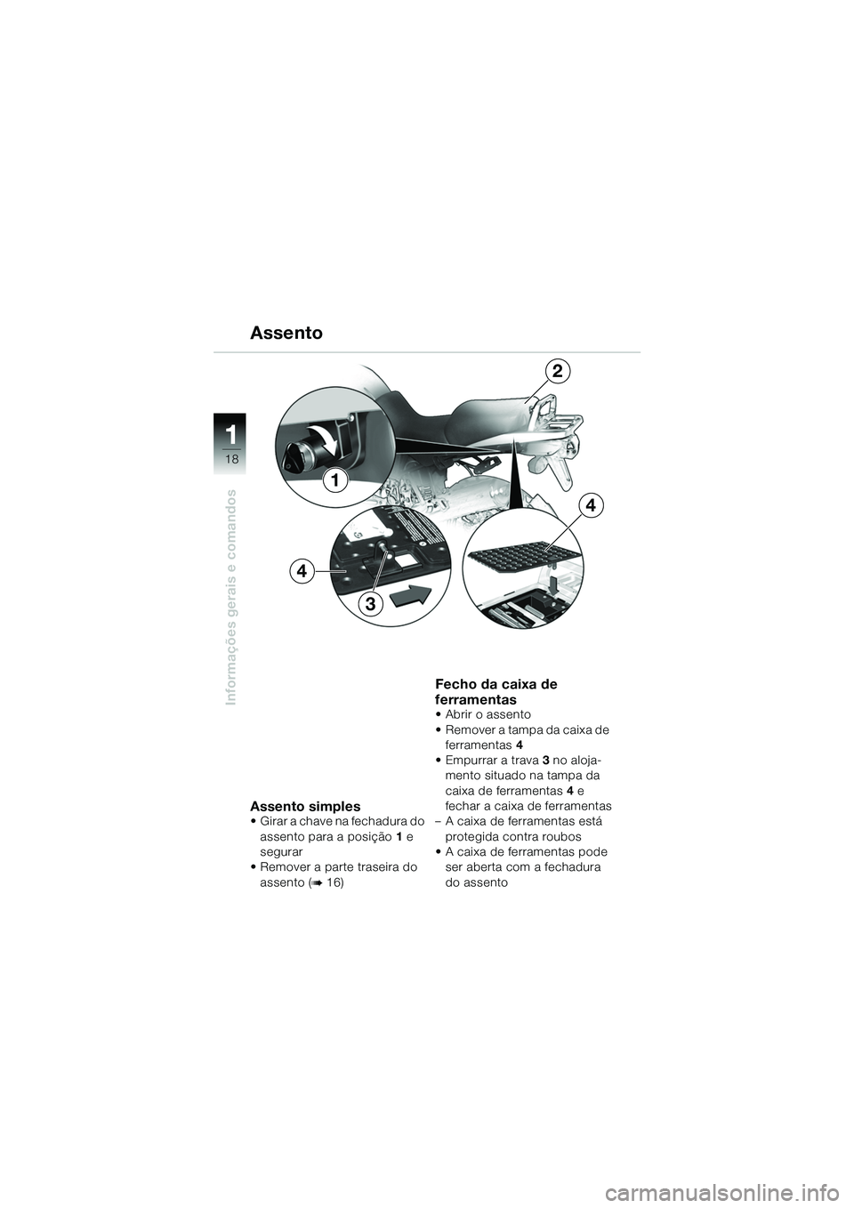 BMW MOTORRAD R 1150 GS 2002  Manual do condutor (in Portuguese) 11
18
Informações gerais e comandos
Assento simples• Girar a chave na fechadura do assento para a posição 1 e 
segurar
• Remover a parte traseira do 
assento (
b16)
Fecho da caixa de 
ferramen