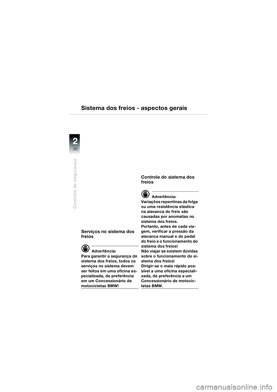 BMW MOTORRAD R 1150 GS 2002  Manual do condutor (in Portuguese) 2
36
Controle de segurança
Sistema dos freios - aspectos gerais
Serviços no sistema dos 
freios
d Advertência:
Para garantir a segurança do 
sistema dos freios, todos os 
serviços no sistema deve