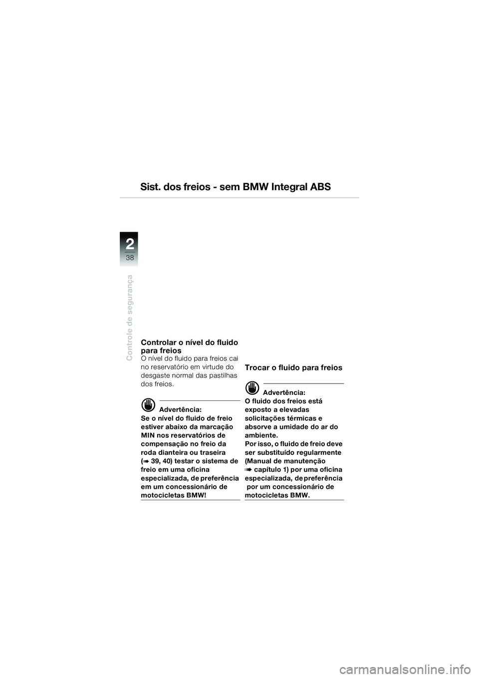 BMW MOTORRAD R 1150 GS 2002  Manual do condutor (in Portuguese) 2
38
Controle de segurança
Sist. dos freios - sem BMW Integral ABS
Controlar o nível do fluido 
para freios
O nível do fluido para freios cai 
no reservatório em virtude do 
desgaste normal das pa