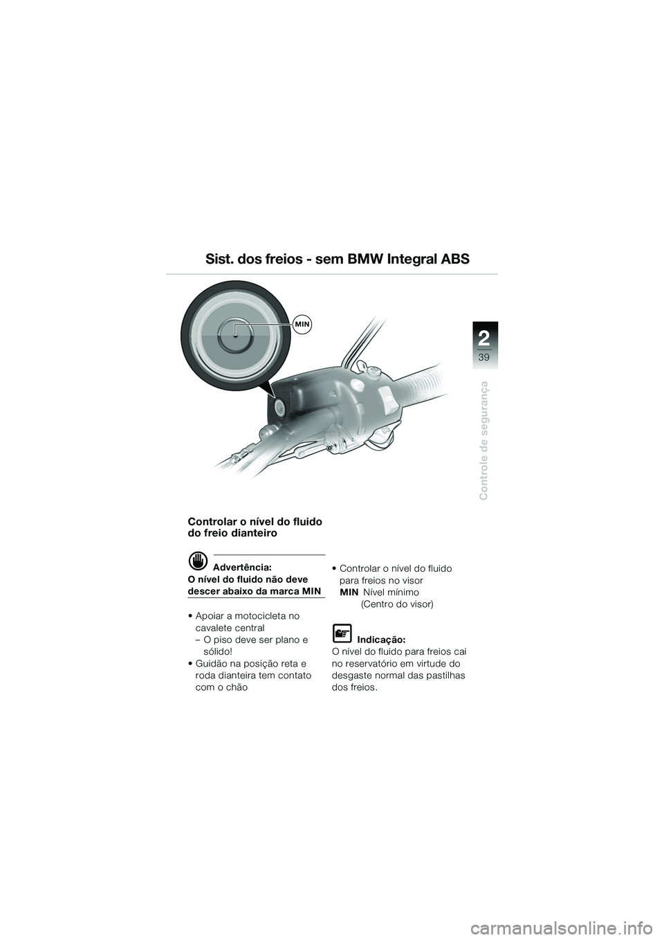 BMW MOTORRAD R 1150 GS 2002  Manual do condutor (in Portuguese) 2
39
Controle de segurança
Sist. dos freios - sem BMW Integral ABS
MIN
Controlar o nível do fluido 
do freio dianteiro
d Advertência:
O nível do fluido não deve 
descer abaixo da marca MIN
• Ap