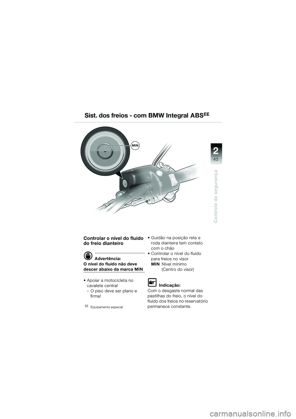 BMW MOTORRAD R 1150 GS 2002  Manual do condutor (in Portuguese) 2
43
Controle de segurança
Sist. dos freios - com BMW Integral ABSEE
MIN
Controlar o nível do fluido 
do freio dianteiro
d Advertência:
O nível do fluido não deve 
descer abaixo da marca MIN
• 