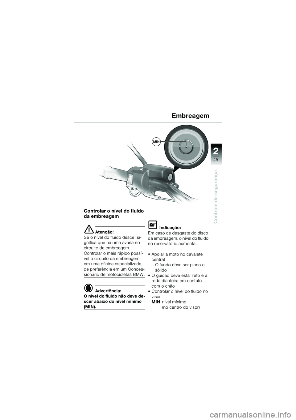 BMW MOTORRAD R 1150 GS 2002  Manual do condutor (in Portuguese) 2
45
Controle de segurança
Controlar o nível do fluido 
da embreagem
e Atenção:
Se o nível do fluido desce, si-
gnifica que há uma avaria no 
circuito da embreagem. 
Controlar o mais rápido pos