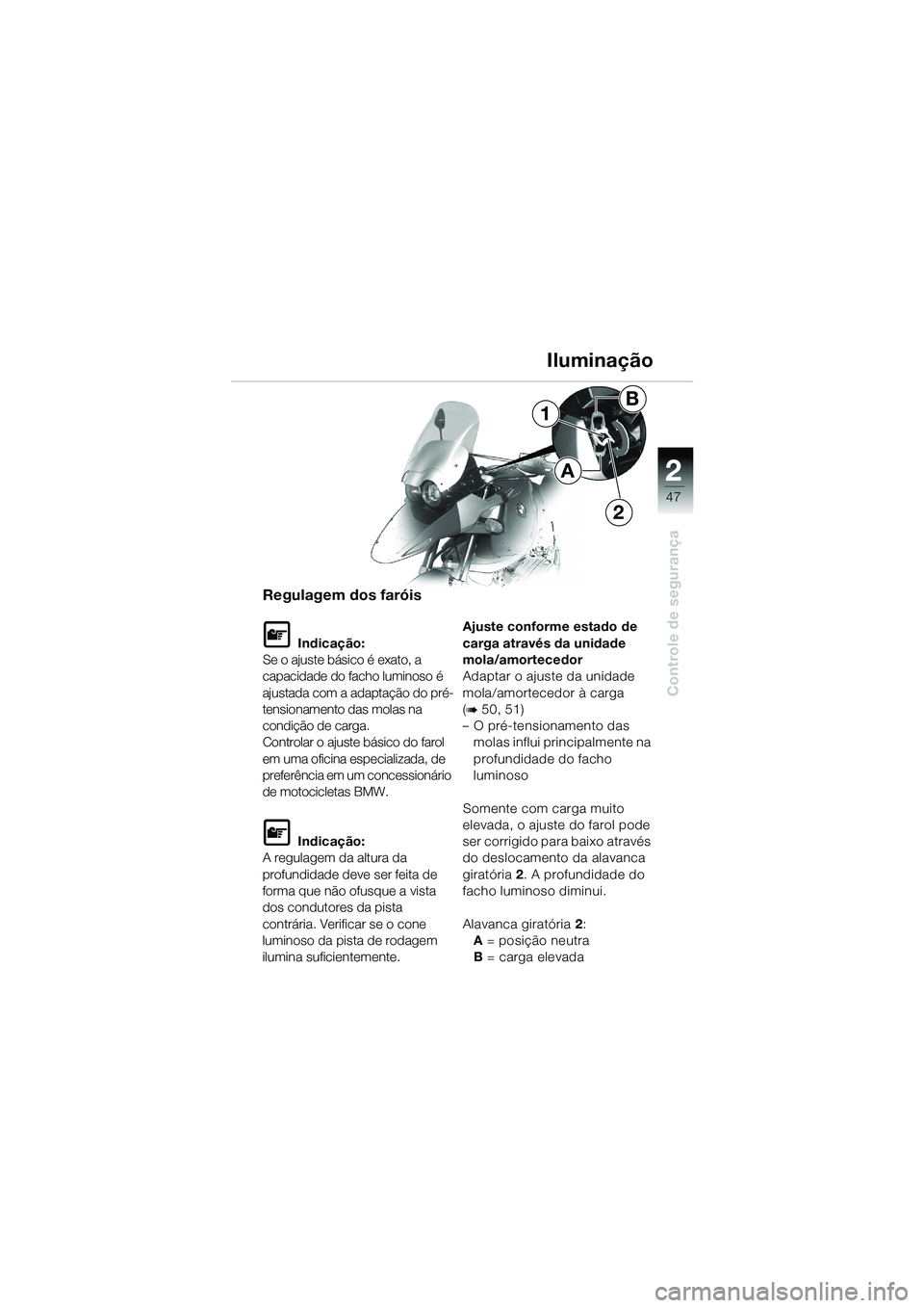 BMW MOTORRAD R 1150 GS 2002  Manual do condutor (in Portuguese) 2
47
Controle de segurança
1
2
A
B
Iluminação
Regulagem dos faróis
L Indicação:
Se o ajuste básico é exato, a 
capacidade do facho luminoso é 
ajustada com a adaptação do pré-
tensionament