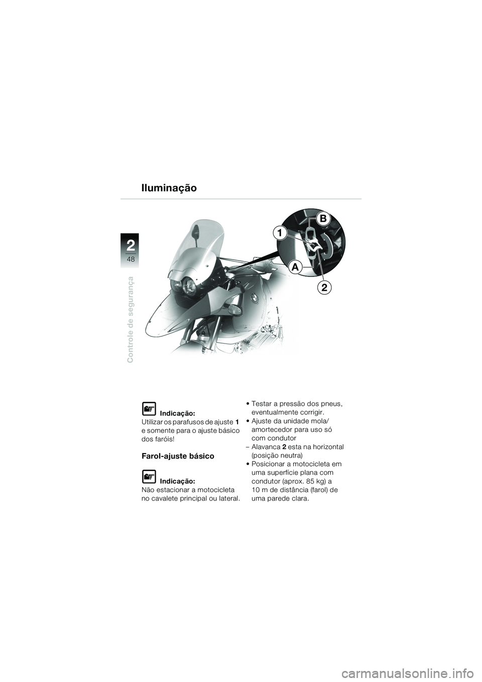 BMW MOTORRAD R 1150 GS 2002  Manual do condutor (in Portuguese) 2
48
Controle de segurança
1
2
B
A
Iluminação
L Indicação:
Utilizar os parafusos de ajuste 1  
e somente para o ajuste básico 
dos faróis!
Farol-ajuste básico
L Indicação:
Não estacionar a 