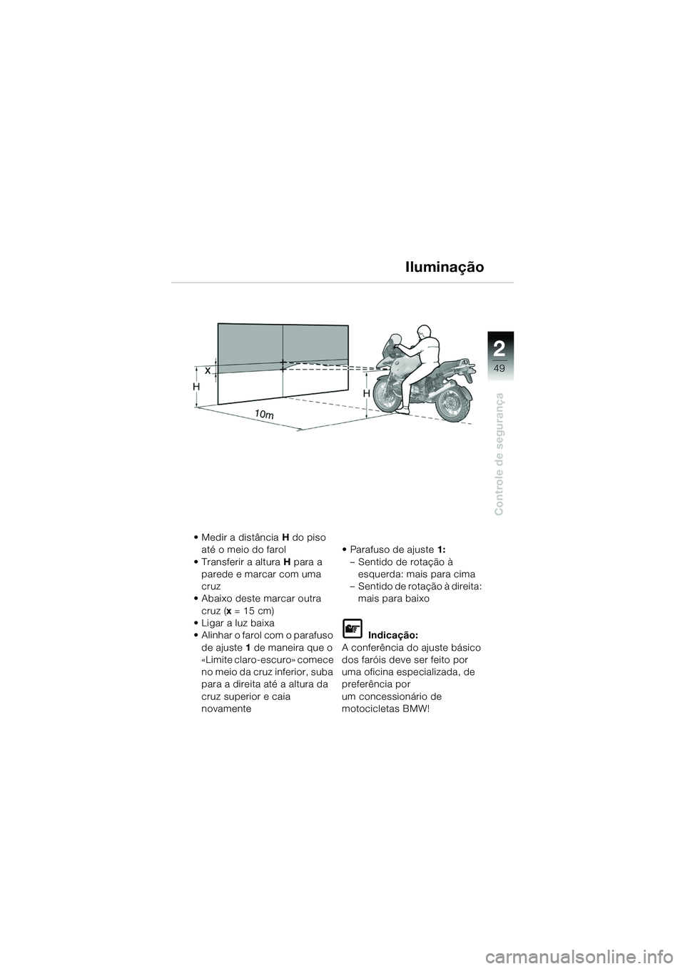 BMW MOTORRAD R 1150 GS 2002  Manual do condutor (in Portuguese) 2
49
Controle de segurança
Iluminação
• Medir a distância H do piso 
até o meio do farol
• Transferir a altura  H para a 
parede e marcar com uma 
cruz
• Abaixo deste marcar outra  cruz ( x