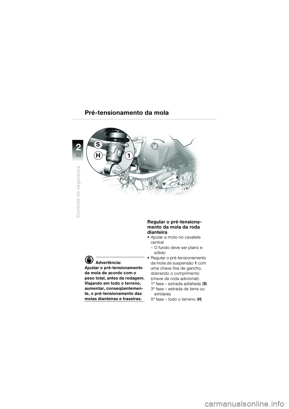 BMW MOTORRAD R 1150 GS 2002  Manual do condutor (in Portuguese) 2
50
Controle de segurança
1
S
H
d Advertência:
Ajustar o pré-tensionamento 
da mola de acordo com o 
peso total, antes da rodagem.
Viajando em todo o terreno, 
aumentar, conseqüentemen-
te, o pr