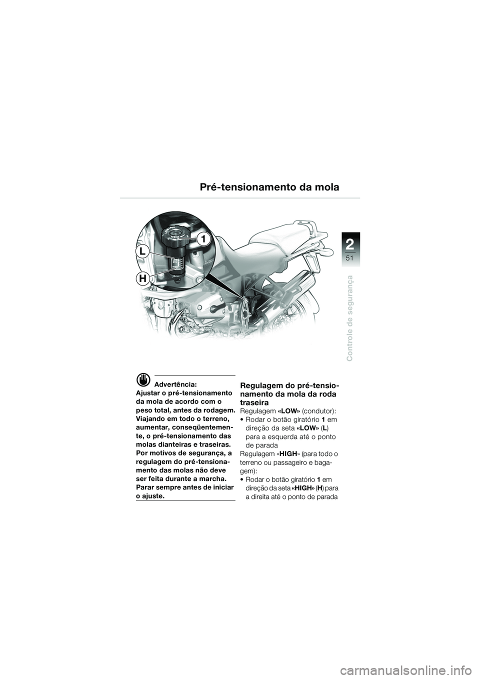 BMW MOTORRAD R 1150 GS 2002  Manual do condutor (in Portuguese) 2
51
Controle de segurança
H
L
1
d Advertência:
Ajustar o pré-tensionamento 
da mola de acordo com o 
peso total, antes da rodagem.
Viajando em todo o terreno, 
aumentar, conseqüentemen-
te, o pr