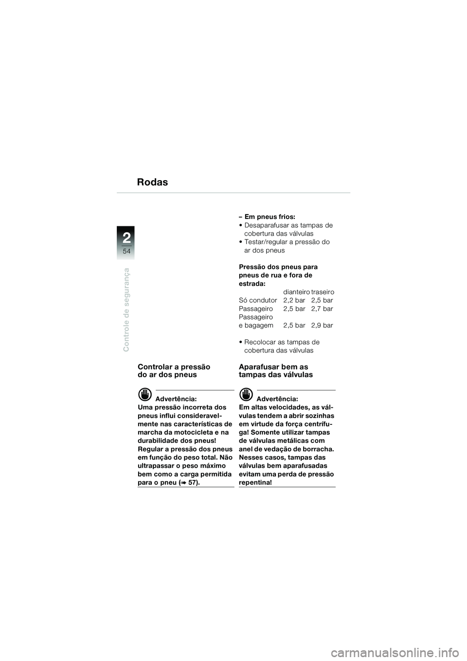 BMW MOTORRAD R 1150 GS 2002  Manual do condutor (in Portuguese) 2
54
Controle de segurança
Rodas
Controlar a pressão 
do ar dos pneus
d Advertência:
Uma pressão incorreta dos 
pneus influi consideravel-
mente nas características de 
marcha da motocicleta e na