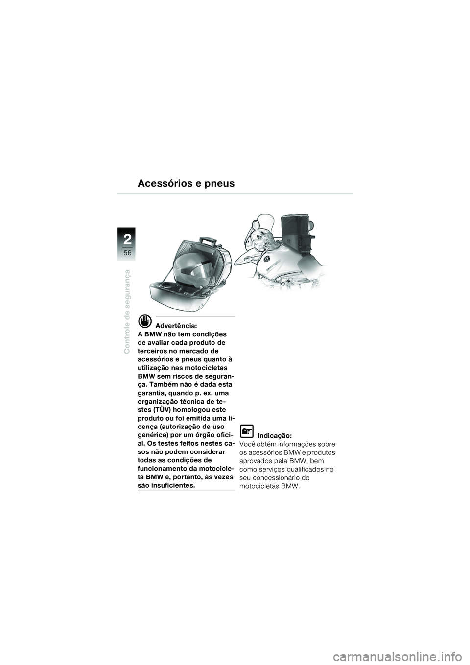 BMW MOTORRAD R 1150 GS 2002  Manual do condutor (in Portuguese) 2
56
Controle de segurança
Acessórios e pneus
d Advertência:
A BMW não tem condições 
de avaliar cada produto de 
terceiros no mercado de 
acessórios e pneus quanto à 
utilização nas motocic