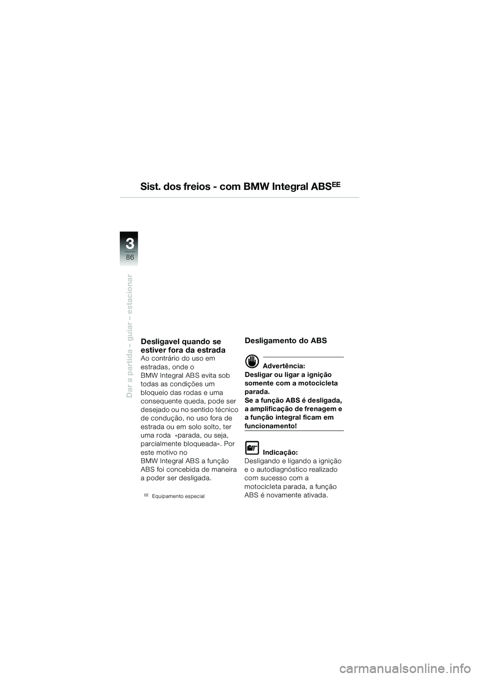 BMW MOTORRAD R 1150 GS 2002  Manual do condutor (in Portuguese) 33
86
Dar a partida – guiar – estacionar
Sist. dos freios - com BMW Integral ABSEE
Desligavel quando se 
estiver fora da estrada
Ao contrário do uso em 
estradas, onde o 
BMW Integral ABS evita s