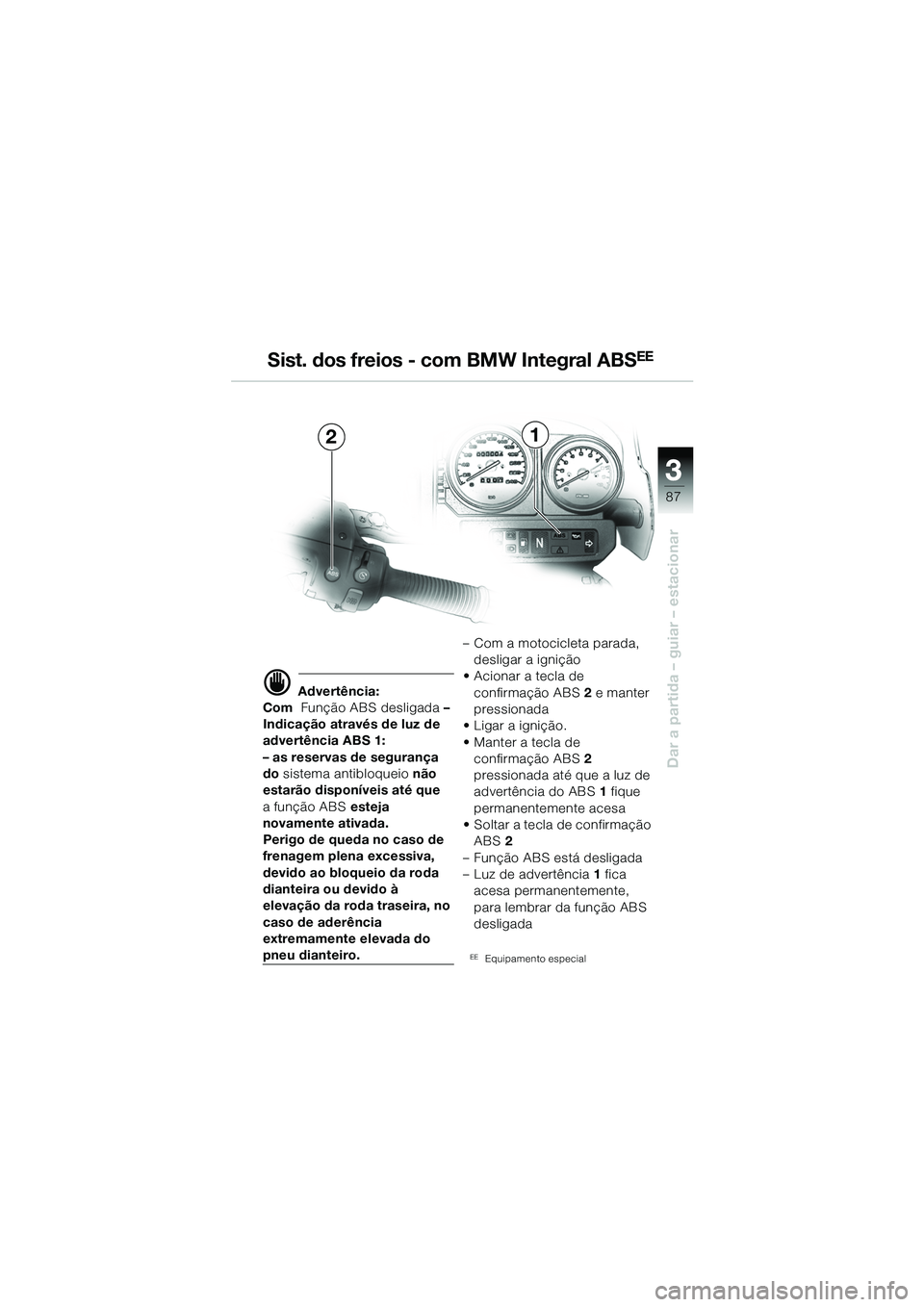 BMW MOTORRAD R 1150 GS 2002  Manual do condutor (in Portuguese) 33
87
Dar a partida – guiar – estacionar
Sist. dos freios - com BMW Integral ABSEE
21
d Advertência:
Com  Função ABS desligada  – 
Indicação através de luz de 
advertência ABS 1: 
– as 