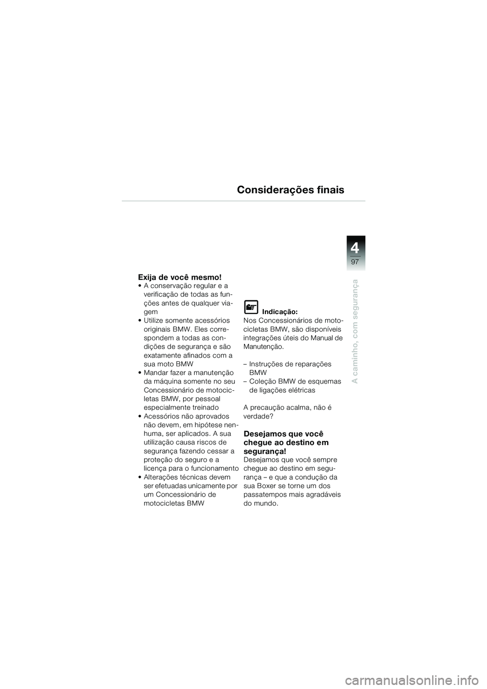 BMW MOTORRAD R 1150 GS 2002  Manual do condutor (in Portuguese) 4
97
A caminho, com segurança
Considerações finais
Exija de você mesmo!• A conservação regular e a verificação de todas as fun-
ções antes de qualquer via-
gem
• Utilize somente acessór