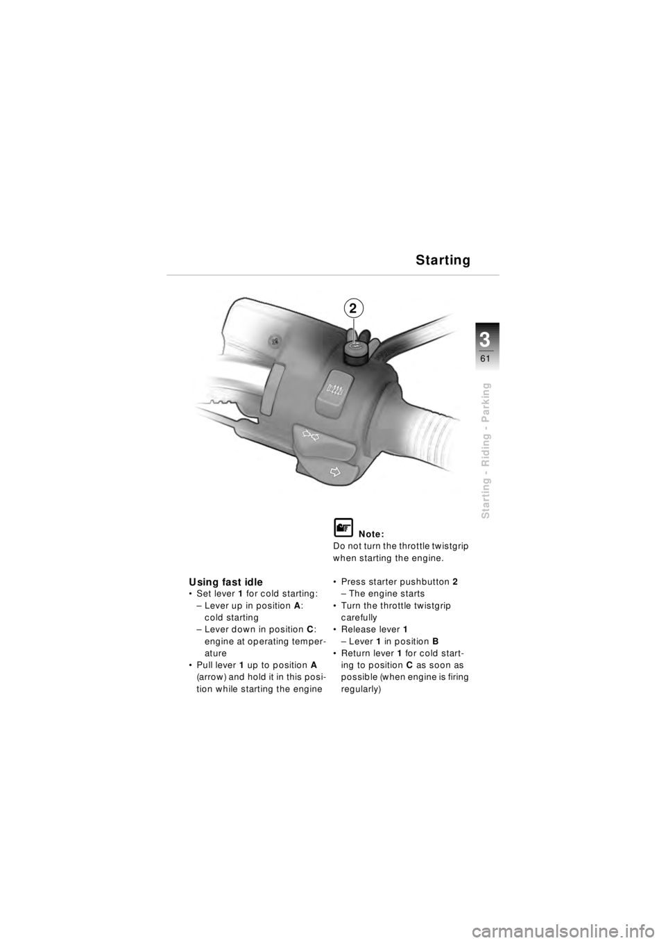 BMW MOTORRAD R 850 R 2003  Riders Manual (in English) 61
Starting - Riding - Parking
3
Using fast idleSet lever 1 for cold starting:
– Lever up in position  A: 
cold starting
– Lever down in position  C: 
engine at operating temper-
ature
 Pull lev