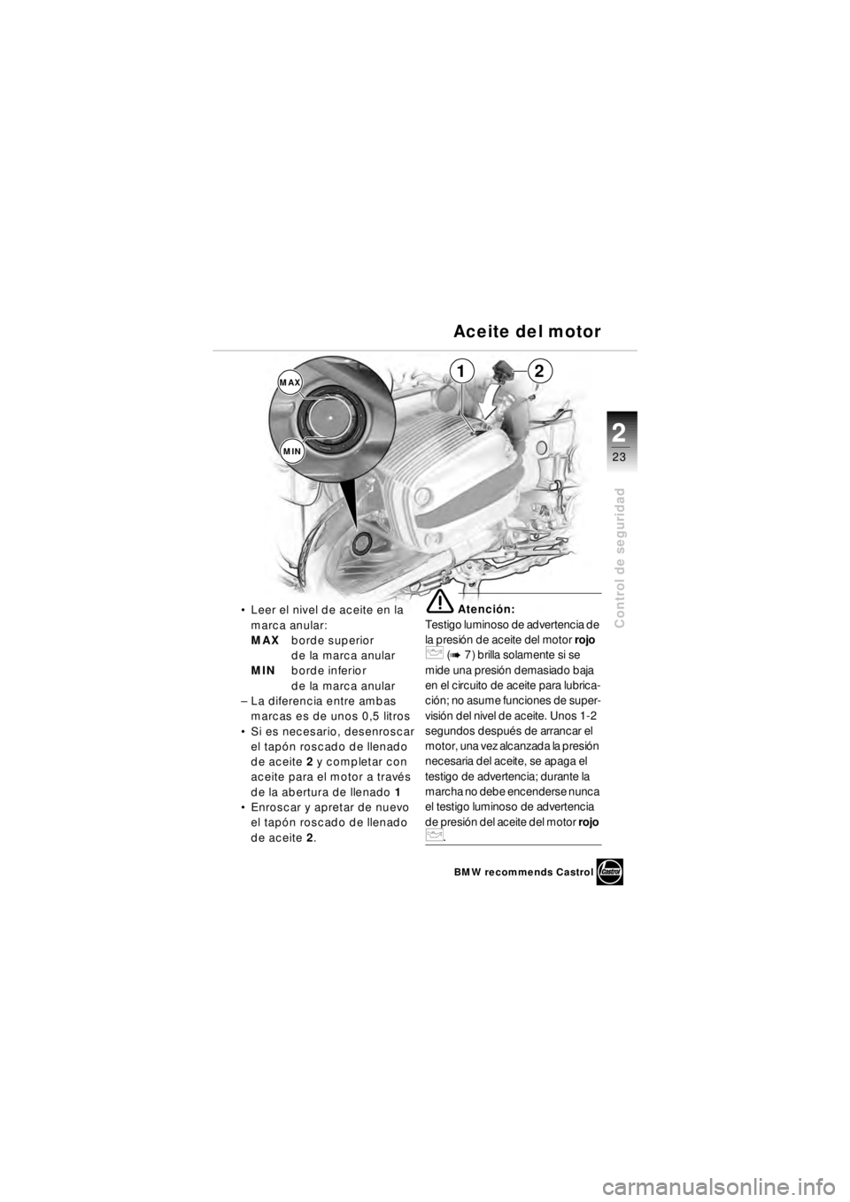 BMW MOTORRAD R 850 R 2003  Manual de instrucciones (in Spanish) 2
23
2
Control de seguridad
MAXMIN12
 Leer el nivel de aceite en la 
marca anular:
MAX borde superior 
de la marca anular
MIN borde inferior 
de la marca anular
– La diferencia entre ambas 
marcas 