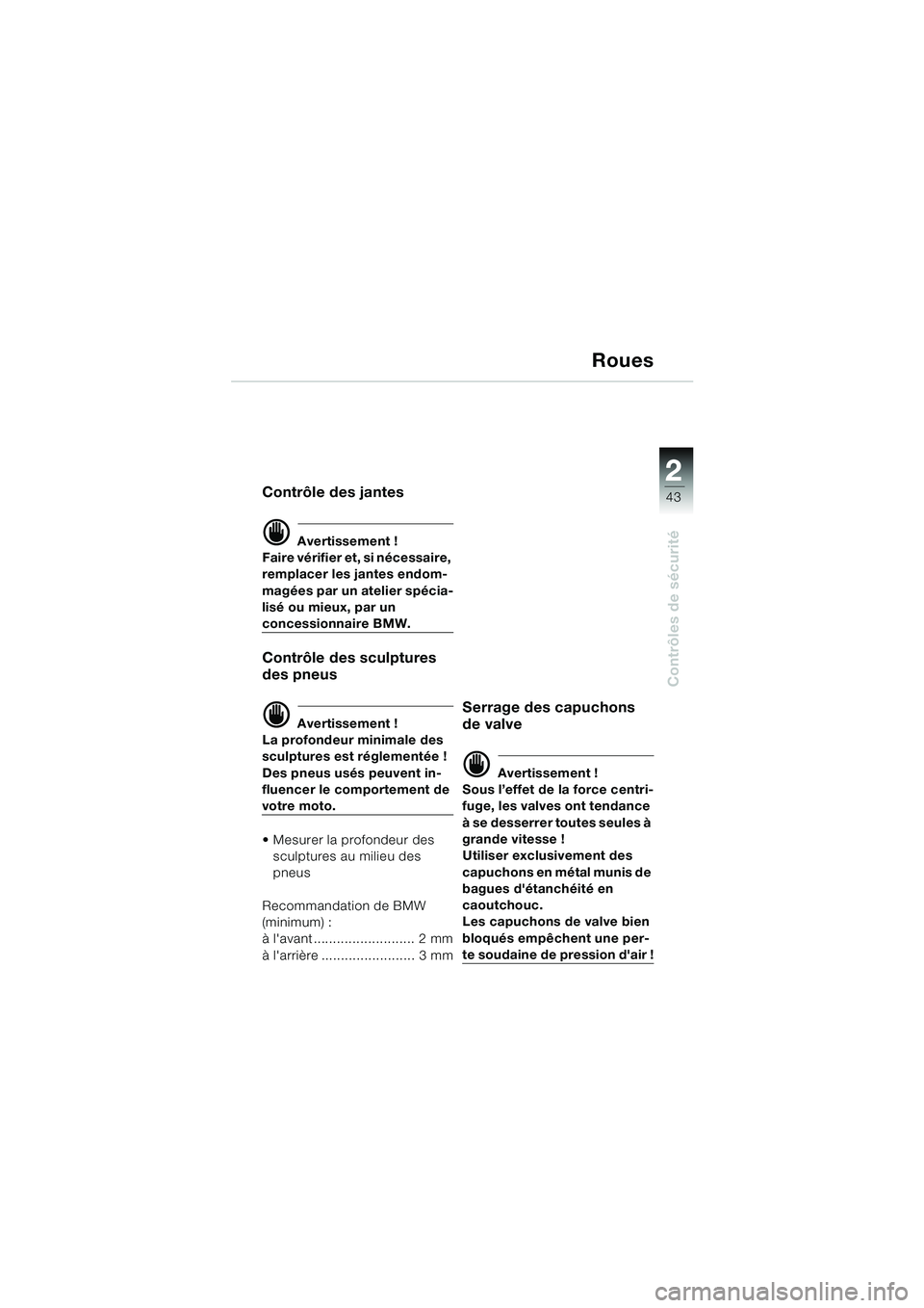 BMW MOTORRAD R 850 R 2004  Livret de bord (in French) 2
43
2
Contrôles de sécurité
Roues
Contrôle des jantes
d Avertissement !
Faire vérifier et, si nécessaire, 
remplacer les jantes endom-
magées par un atelier spécia-
lisé ou mieux, par un 
co
