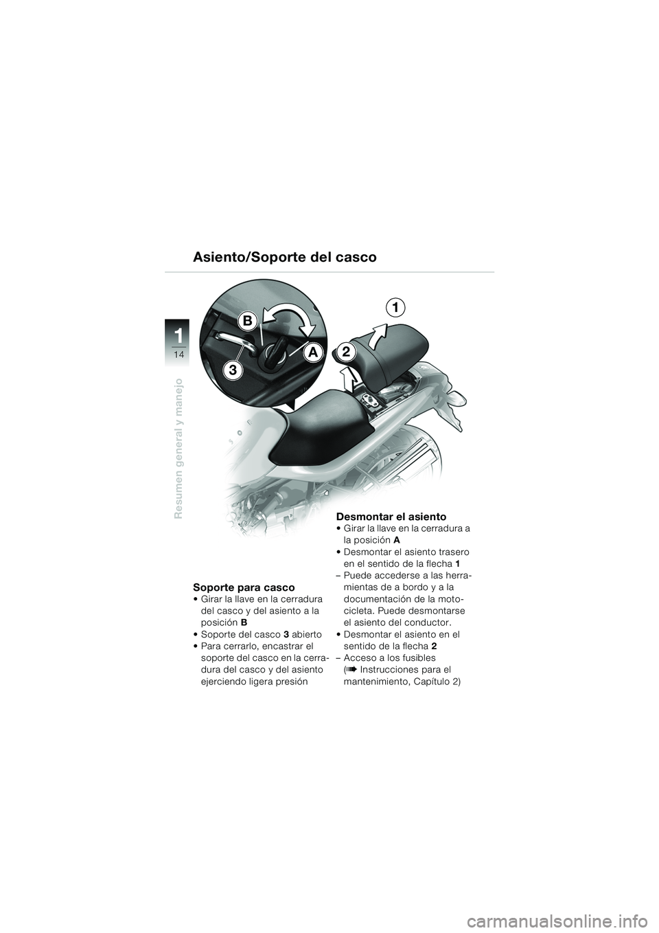 BMW MOTORRAD R 850 R 2004  Manual de instrucciones (in Spanish) 1
Resumen general y manejo
14
Soporte para casco Girar la llave en la cerradura del casco y del asiento a la 
posición  B
 Soporte del casco 3 abierto
 Para cerrarlo, encastrar el 
soporte del cas