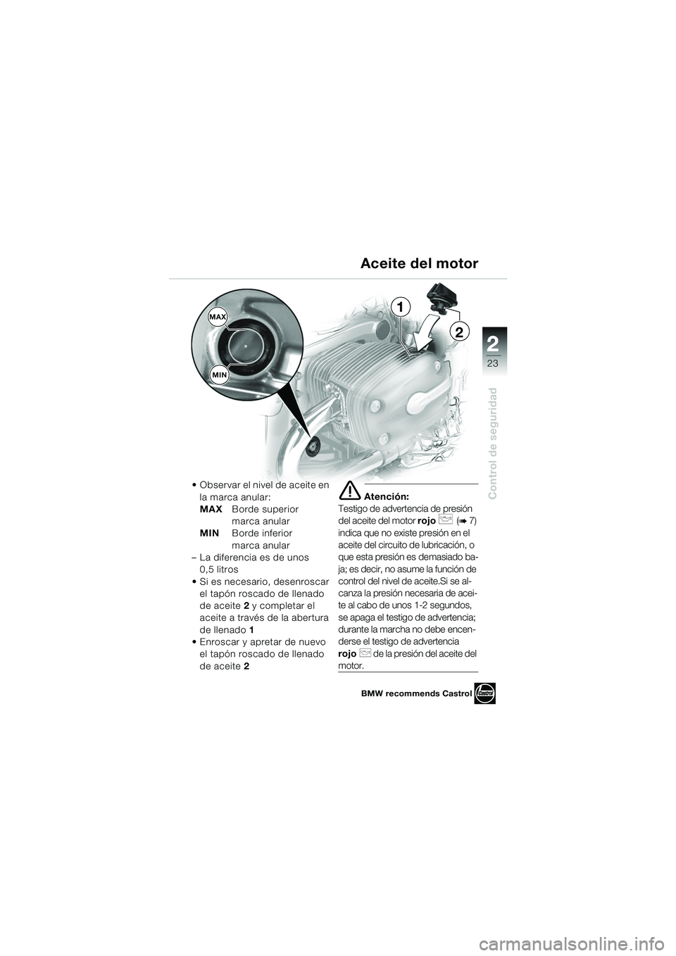 BMW MOTORRAD R 850 R 2004  Manual de instrucciones (in Spanish) 2
23
2
Control de seguridad
MAXMIN1
2
 Observar el nivel de aceite en  la marca anular:
MAX Borde superior 
marca anular
MIN Borde inferior 
marca anular
– La diferencia es de unos  0,5 litros
 Si