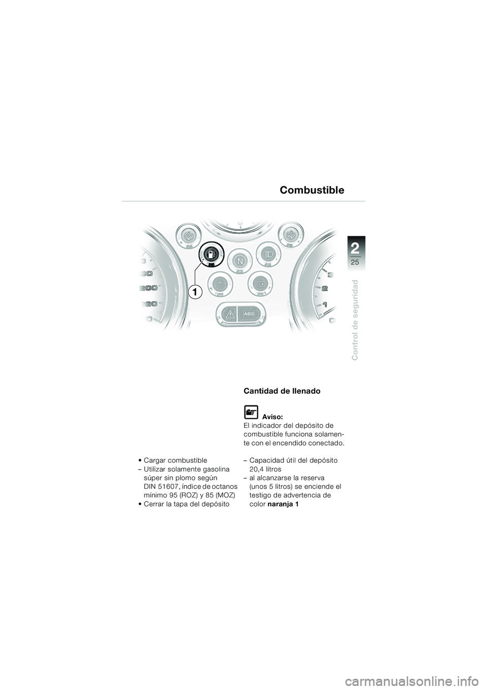 BMW MOTORRAD R 850 R 2004  Manual de instrucciones (in Spanish) 2
25
2
Control de seguridad
Combustible
Cargar combustible
– Utilizar solamente gasolina súper sin plomo según 
DIN 51607, índice de octanos 
mínimo 95 (ROZ) y 85 (MOZ)
 Cerrar la tapa del dep