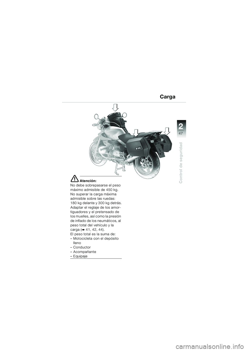 BMW MOTORRAD R 850 R 2004  Manual de instrucciones (in Spanish) 2
47
2
Control de seguridade Atención:
No debe sobrepasarse el peso 
máximo admisible de 450 kg.
No superar la carga máxima 
admisible sobre las ruedas: 
180 kg delante y 300 kg detrás.
Adaptar el