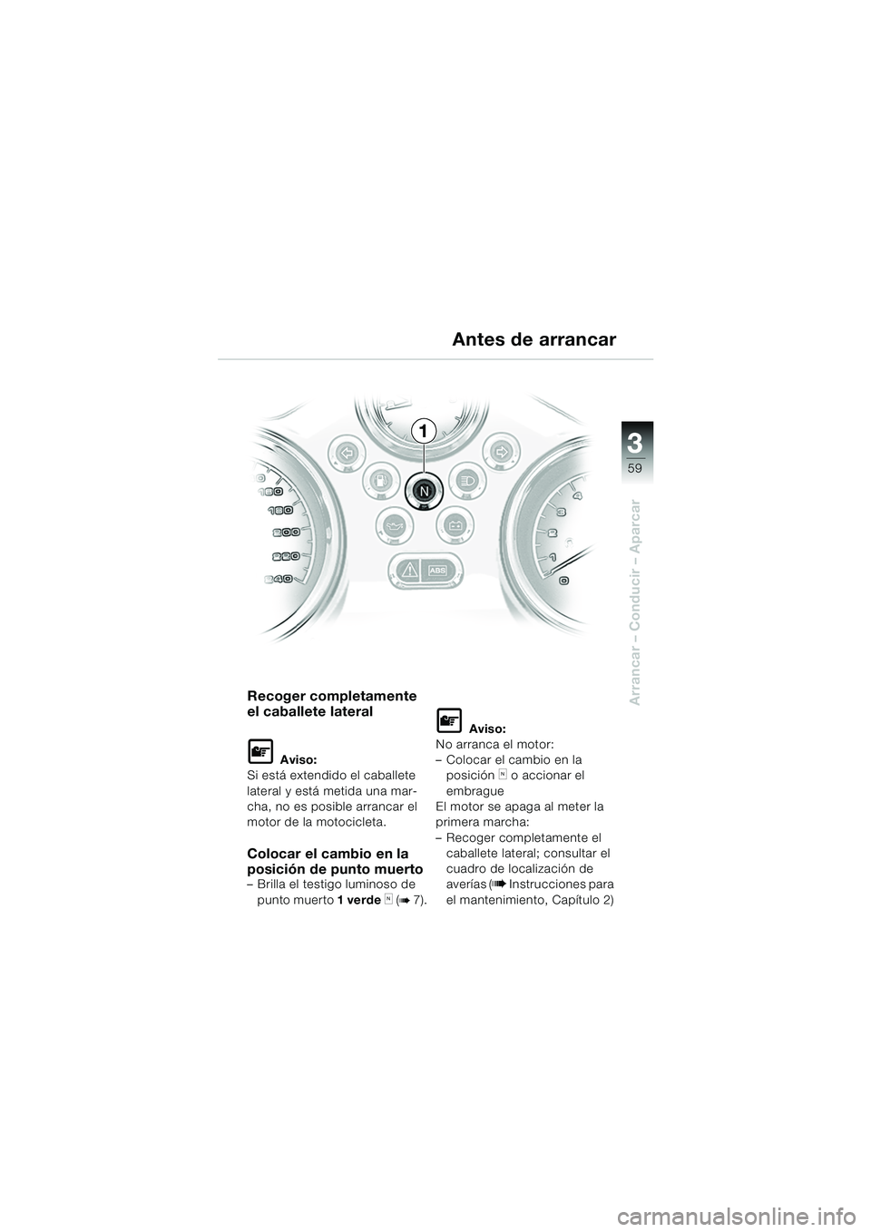 BMW MOTORRAD R 850 R 2004  Manual de instrucciones (in Spanish) 3
59
3
Arrancar – Conducir – AparcarRecoger completamente 
el caballete lateral
L Aviso:
Si está extendido el caballete 
lateral y está metida una mar-
cha, no es posible arrancar el 
motor de l