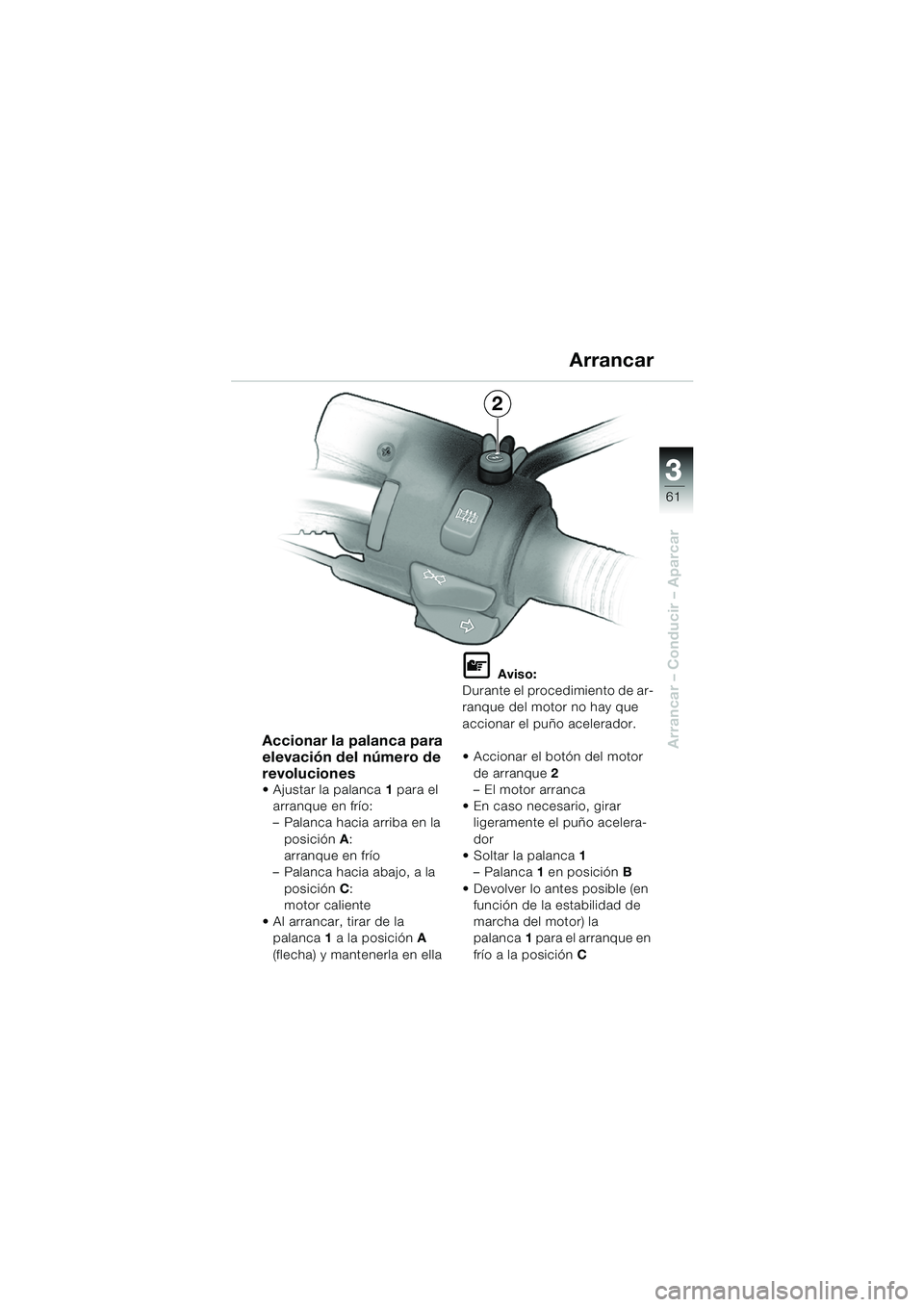 BMW MOTORRAD R 850 R 2004  Manual de instrucciones (in Spanish) 3
61
3
Arrancar – Conducir – AparcarAccionar la palanca para 
elevación del número de 
revoluciones
 Ajustar la palanca1 para el 
arranque en frío:
– Palanca hacia arriba en la  posición A: