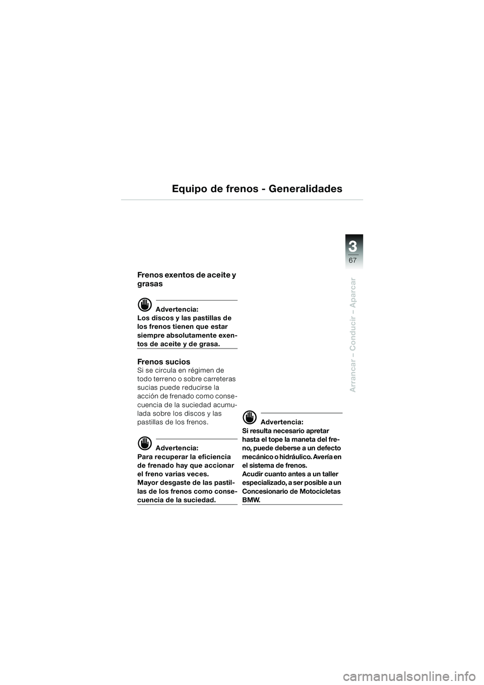 BMW MOTORRAD R 850 R 2004  Manual de instrucciones (in Spanish) 3
67
3
Arrancar – Conducir – Aparcar
Equipo de frenos - Generalidades
Frenos exentos de aceite y 
grasas
d Advertencia:
Los discos y las pastillas de 
los frenos tienen que estar 
siempre absoluta