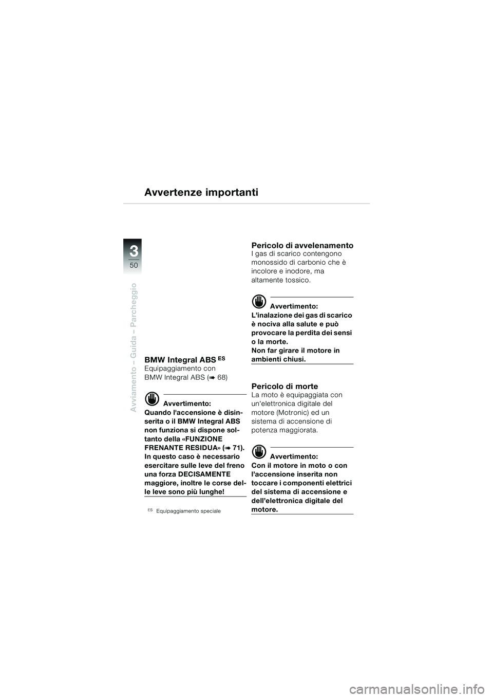 BMW MOTORRAD R 850 R 2004  Libretto di uso e manutenzione (in Italian) 33
50
Avviamento – Guida – Parcheggio
Avvertenze importanti
BMW Integral ABS ES
Equipaggiamento con 
BMW Integral ABS (
b 68)
d Avvertimento:
Quando laccensione è disin-
serita o il BMW Integral