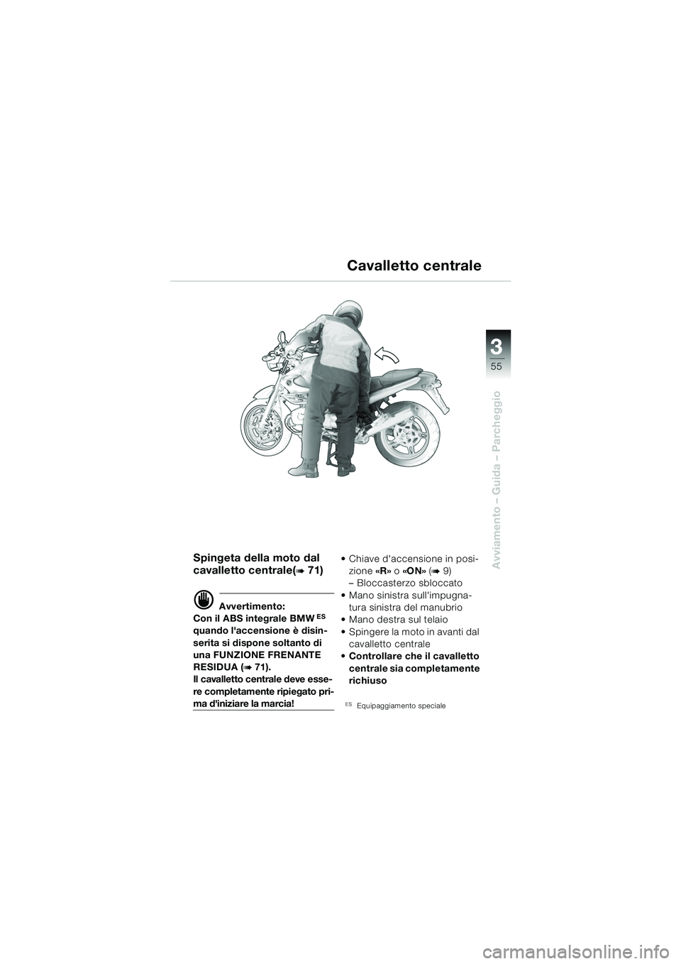 BMW MOTORRAD R 850 R 2004  Libretto di uso e manutenzione (in Italian) 3
55
3
Avviamento – Guida – Parcheggio
Cavalletto centrale
Spingeta della moto dal 
cavalletto centrale(
b 71)
d Avvertimento:
Con il ABS integrale BMW ES 
quando laccensione è disin-
serita si 