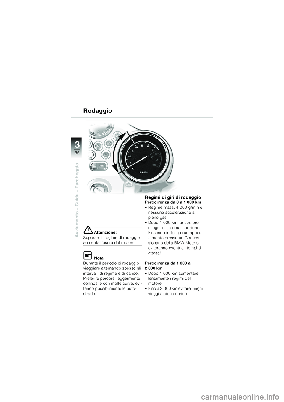 BMW MOTORRAD R 850 R 2004  Libretto di uso e manutenzione (in Italian) 33
56
Avviamento – Guida – Parcheggioe Attenzione:
Superare il regime di rodaggio 
aumenta l’usura del motore.
L Nota:
Durante il periodo di rodaggio 
viaggiare alternando spesso gli 
intervalli