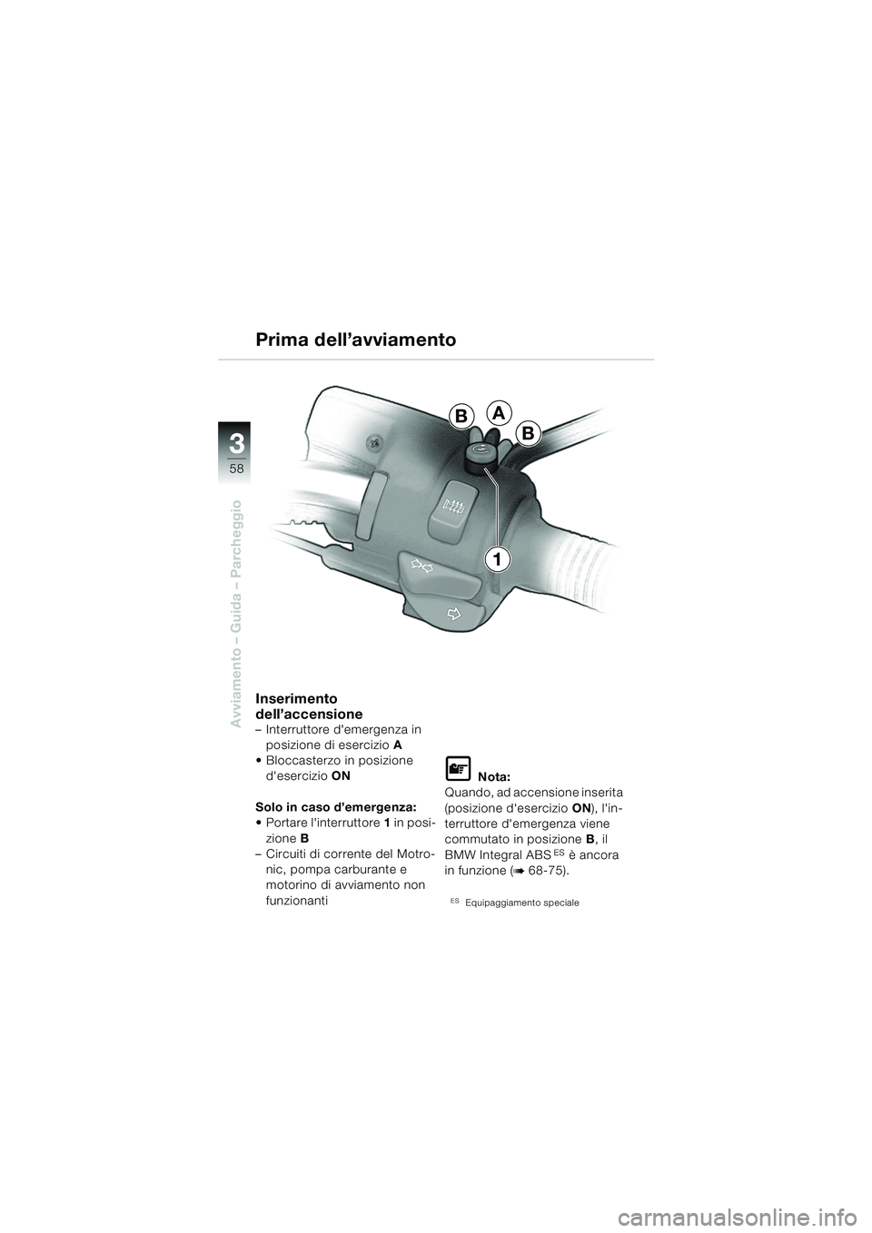 BMW MOTORRAD R 850 R 2004  Libretto di uso e manutenzione (in Italian) 33
58
Avviamento – Guida – Parcheggio
Inserimento 
dell’accensione
– Interruttore demergenza in posizione di esercizio A
 Bloccasterzo in posizione  desercizio ON
Solo in caso d’emergenza