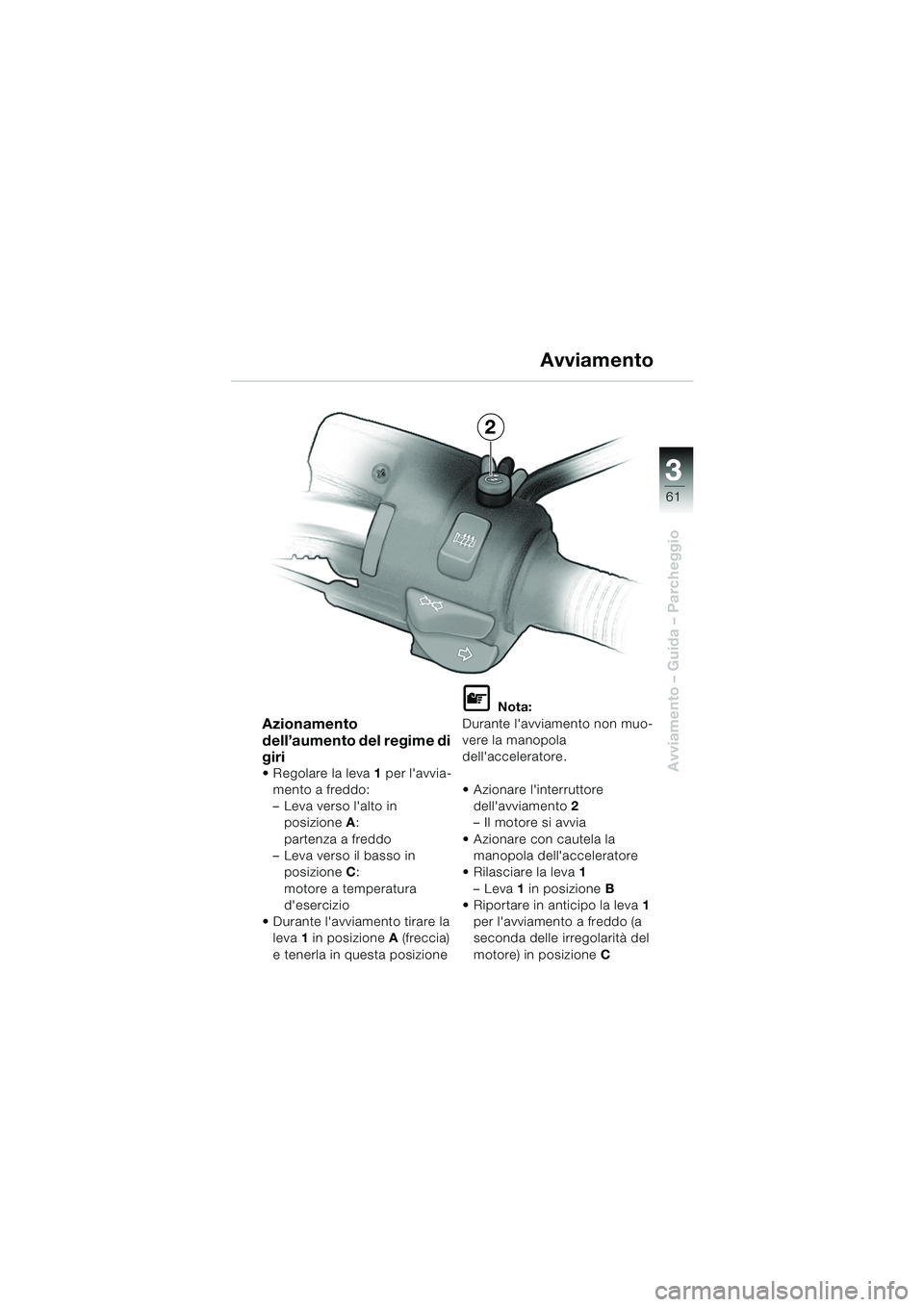BMW MOTORRAD R 850 R 2004  Libretto di uso e manutenzione (in Italian) 3
61
3
Avviamento – Guida – Parcheggio
Azionamento 
dell’aumento del regime di 
giri
 Regolare la leva1 per lavvia-
mento a freddo:
– Leva verso lalto in  posizione A: 
partenza a freddo
