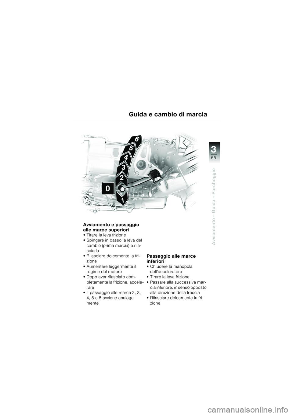 BMW MOTORRAD R 850 R 2004  Libretto di uso e manutenzione (in Italian) 3
65
3
Avviamento – Guida – Parcheggio
Avviamento e passaggio 
alle marce superiori
 Tirare la leva frizione
 Spingere in basso la leva del 
cambio (prima marcia) e rila-
sciarla
 Rilasciare do
