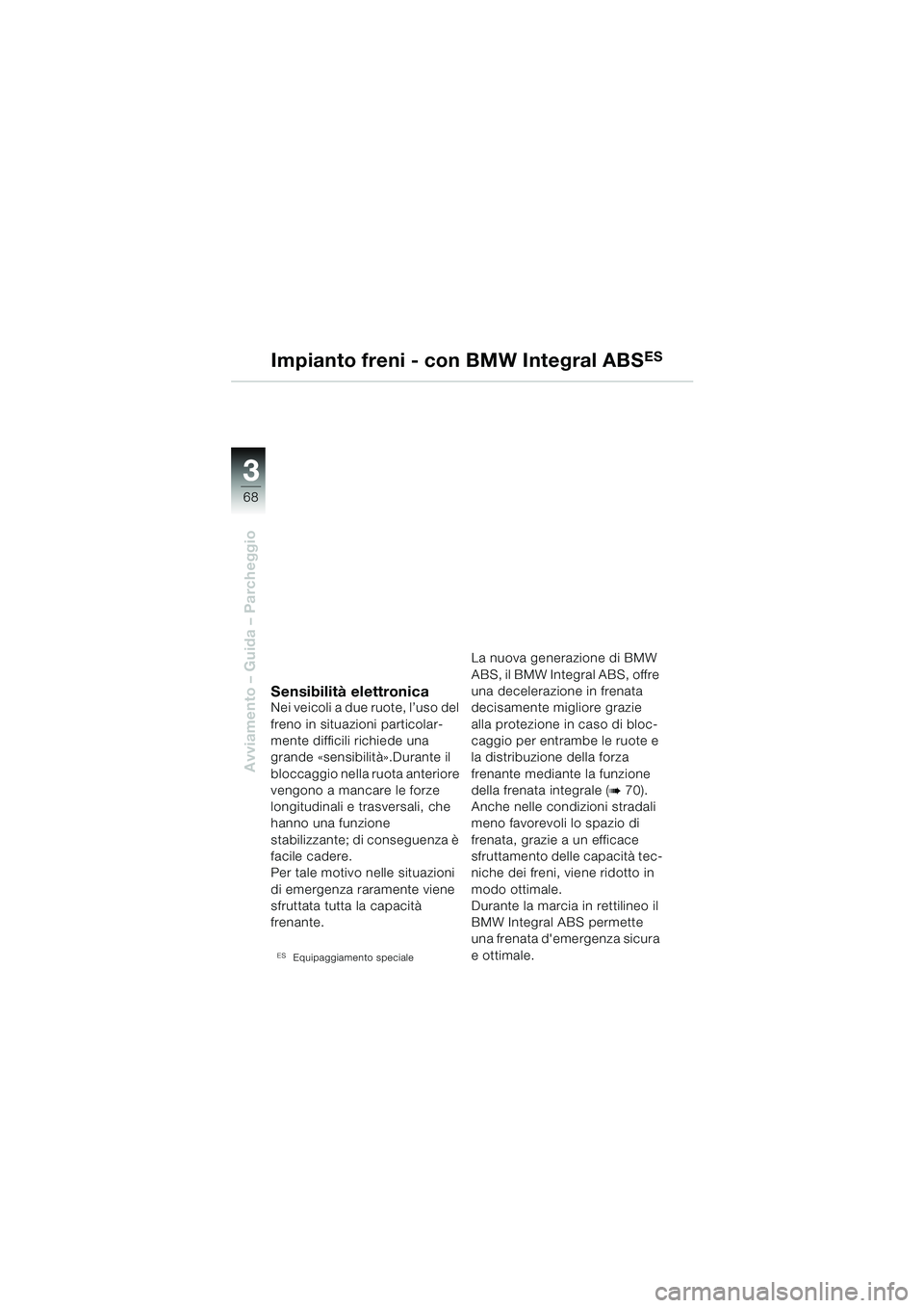 BMW MOTORRAD R 850 R 2004  Libretto di uso e manutenzione (in Italian) 33
68
Avviamento – Guida – Parcheggio
Impianto freni - con BMW Integral ABSES
Sensibilità elettronicaNei veicoli a due ruote, l’uso del 
freno in situazioni particolar-
mente difficili richiede