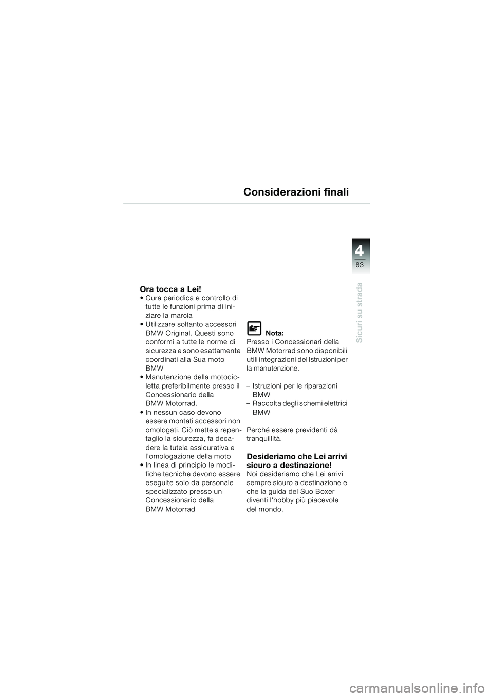 BMW MOTORRAD R 850 R 2004  Libretto di uso e manutenzione (in Italian) 4
83
4
Sicuri su strada
Considerazioni finali
Ora tocca a Lei! Cura periodica e controllo di tutte le funzioni prima di ini-
ziare la marcia
 Utilizzare soltanto accessori  BMW Original. Questi sono