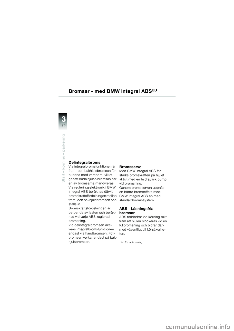 BMW MOTORRAD R 1150 R 2004 Instruktionsbok (in Swedish) 33
70
Start – körning – parkering
Bromsar - med BMW integral ABSEU
DelintegralbromsVia integralbromsfunktionen är
fram- och bakhjulsbromsen för-
bundna med varandra, vilket
gör att båda hju BMW MOTORRAD R 1150 R 2004 Instruktionsbok (in Swedish) 33
70
Start – körning – parkering
Bromsar - med BMW integral ABSEU
DelintegralbromsVia integralbromsfunktionen är
fram- och bakhjulsbromsen för-
bundna med varandra, vilket
gör att båda hju