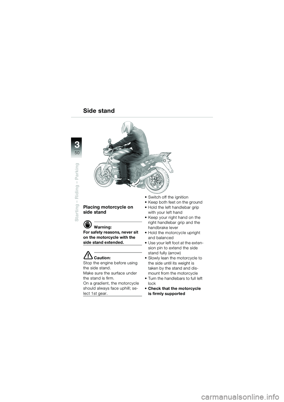 BMW MOTORRAD R 1150 R 2002  Riders Manual (in English) 33
50
Starting – Riding – Parking
Placing motorcycle on 
side stand
d Warning:
For safety reasons, never sit 
on the motorcycle with the 
side stand extended.
e Caution:
Stop the engine before usi