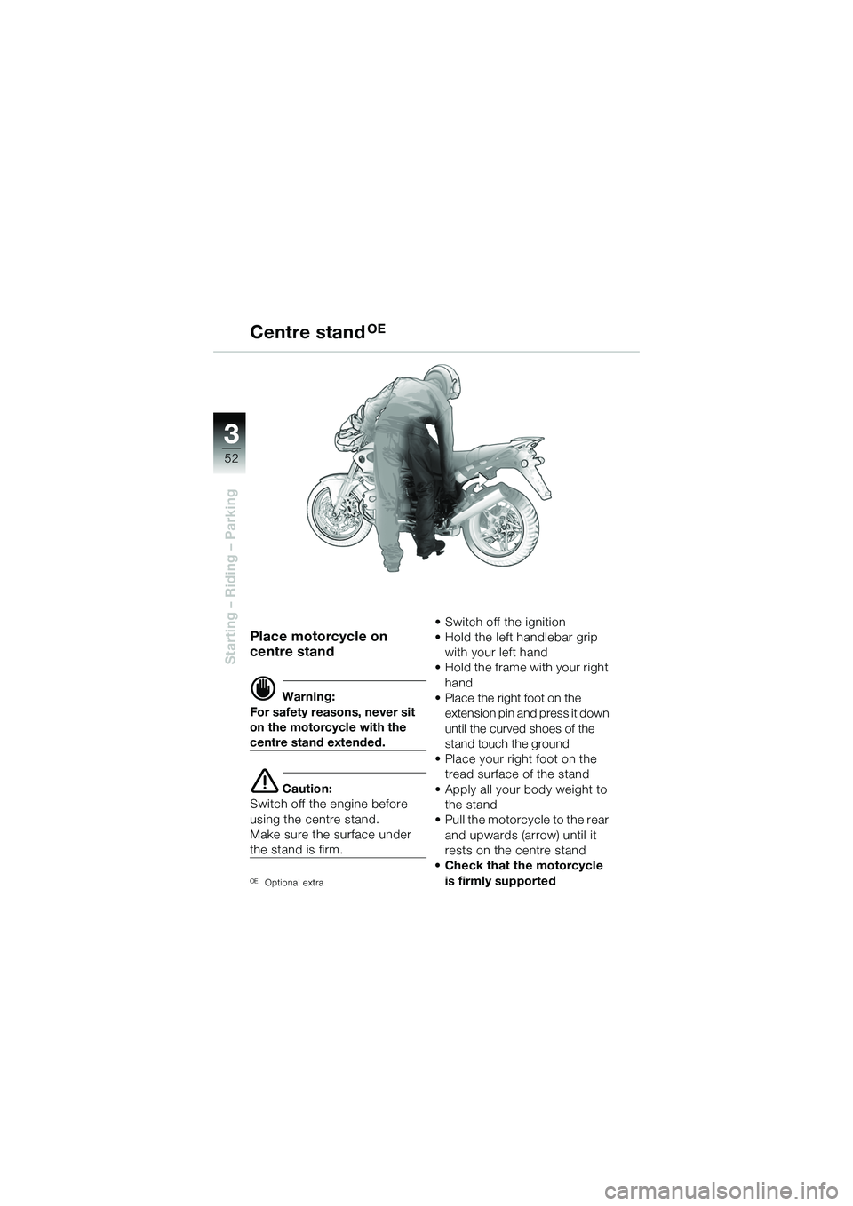 BMW MOTORRAD R 1150 R 2002  Riders Manual (in English) 33
52
Starting – Riding – Parking
 
Place motorcycle on 
centre stand
d Warning:
For safety reasons, never sit 
on the motorcycle with the 
centre stand extended.
e Caution:
Switch off the engine 
