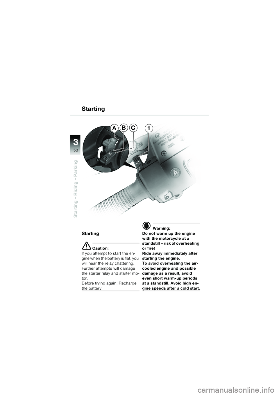 BMW MOTORRAD R 1150 R 2002  Riders Manual (in English) 33
58
Starting – Riding – Parking
ABC1
Starting
e Caution:
If you attempt to start the en-
gine when the battery is flat, you 
will hear the relay chattering. 
Further attempts will damage 
the st