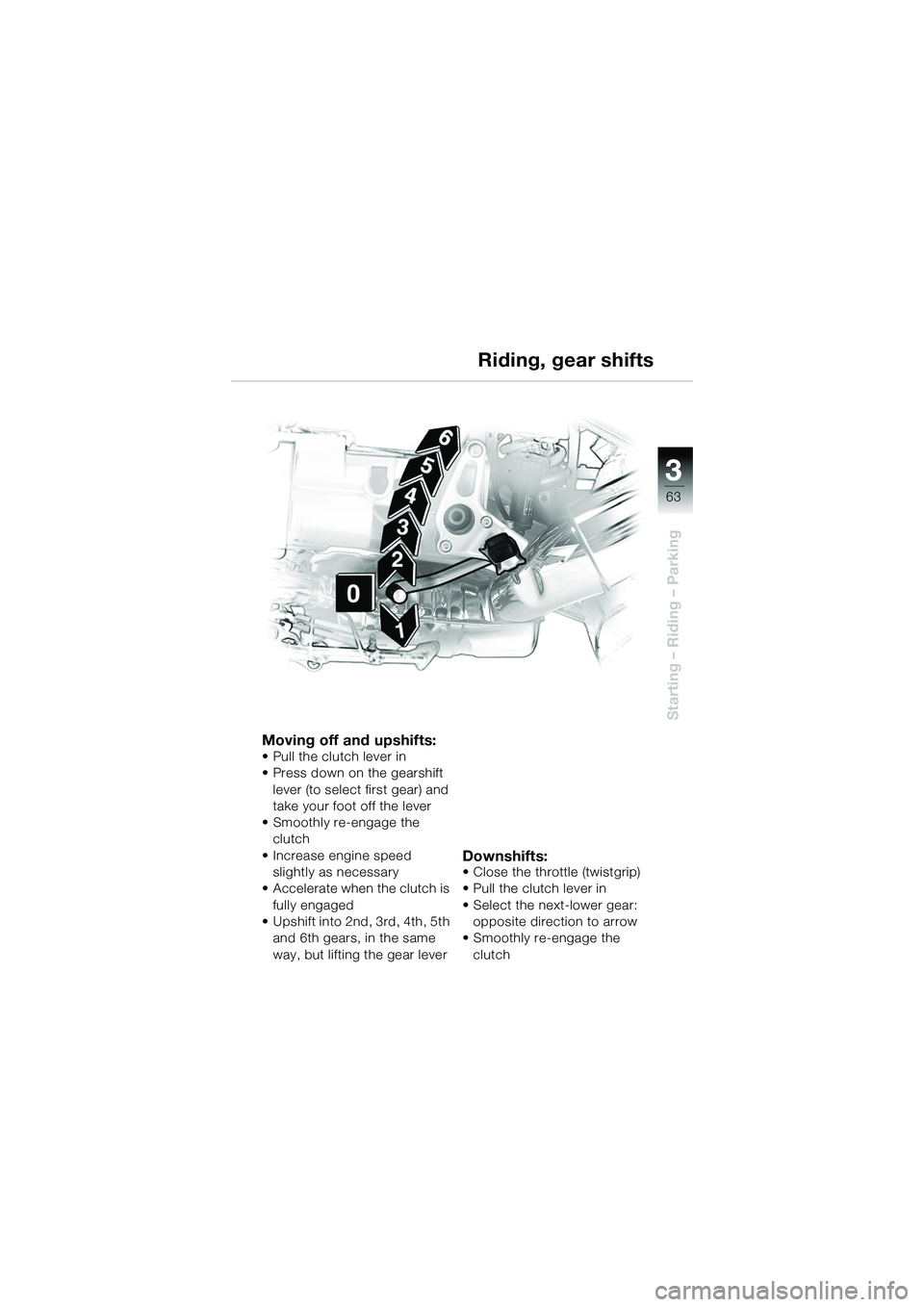 BMW MOTORRAD R 1150 R 2002  Riders Manual (in English) 3
63
3
Starting – Riding – Parking
Moving off and upshifts:
• Pull the clutch lever in
• Press down on the gearshift lever (to select first gear) and 
take your foot off the lever
• Smoothly