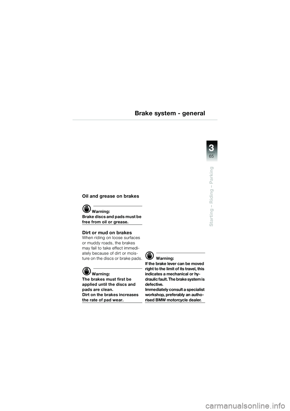 BMW MOTORRAD R 1150 R 2002  Riders Manual (in English) 3
65
3
Starting – Riding – Parking
Brake system - general
Oil and grease on brakes
d Warning:
Brake discs and pads must be 
free from oil or grease.
Dirt or mud on brakesWhen riding on loose surfa