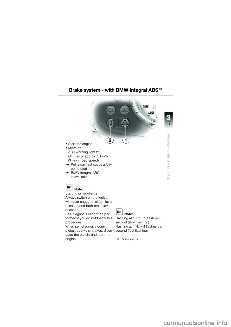 BMW MOTORRAD R 1150 R 2002  Riders Manual (in English) 3
71
3
Starting – Riding – Parking
•Start the engine.
• Move off 
– ABS warning light2:
OFF (as of approx. 5 km/h 
(3 mph) road speed)
bPull-away test successfully 
completed
bBMW Integral A
