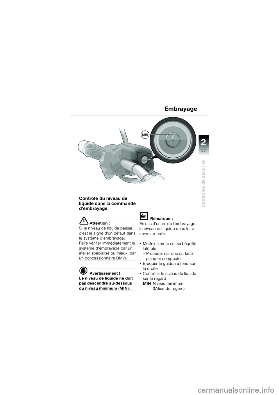 BMW MOTORRAD R 1150 R 2002  Livret de bord (in French) 2
35
2
Contrôles de sécurité
MIN
Embrayage
Contrôle du niveau de 
liquide dans la commande 
dembrayage 
e Attention :
Si le niveau de liquide baisse, 
cest le signe dun défaut dans 
le systèm