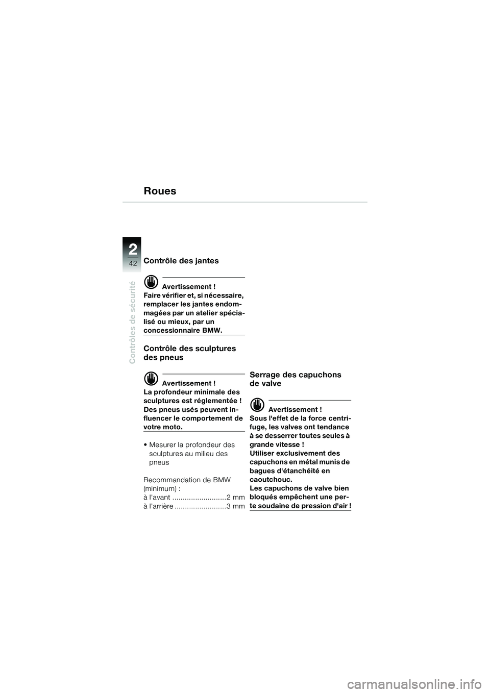 BMW MOTORRAD R 1150 R 2002  Livret de bord (in French) 22
42
Contrôles de sécurité
Roues
Contrôle des jantes
d Avertissement !
Faire vérifier et, si nécessaire, 
remplacer les jantes endom-
magées par un atelier spécia-
lisé ou mieux, par un 
con