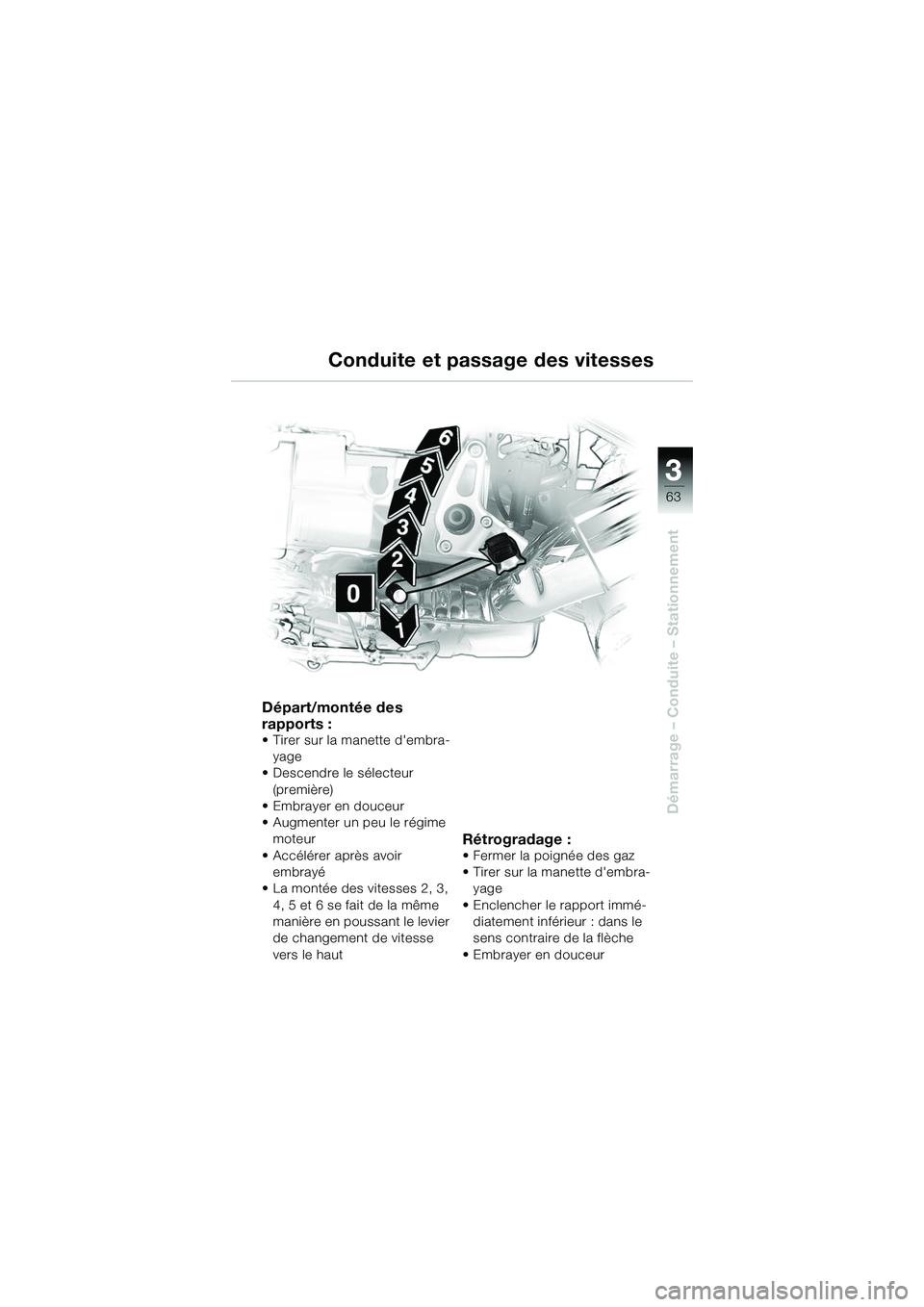 BMW MOTORRAD R 1150 R 2002  Livret de bord (in French) 3
63
3
Démarrage – Conduite – Stationnement
Départ/montée des 
rapports :
• Tirer sur la manette dembra-yage
• Descendre le sélecteur  (première)
• Embrayer en douceur
• Augmenter un