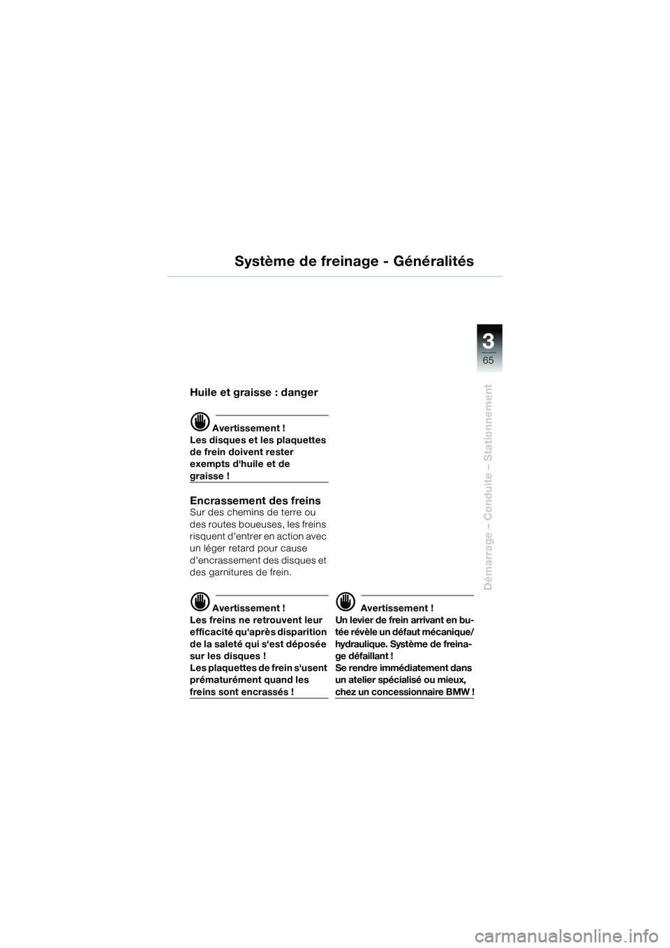 BMW MOTORRAD R 1150 R 2002  Livret de bord (in French) 3
65
3
Démarrage – Conduite – Stationnement
Système de freinage - Généralités
Huile et graisse : danger
d Avertissement !
Les disques et  les plaquettes 
de frein doivent rester 
exempts dhu