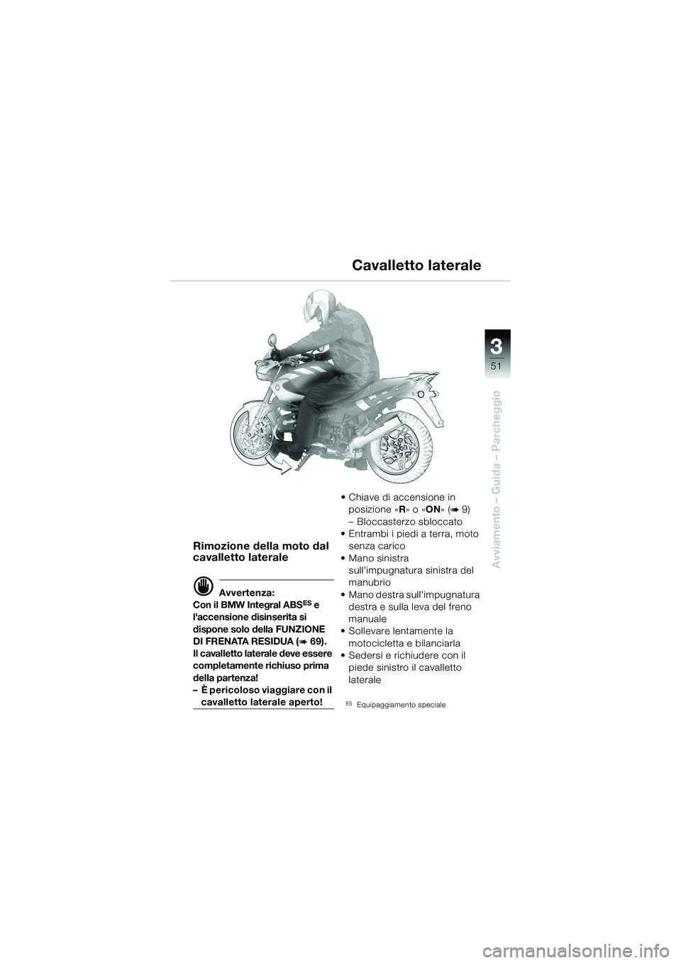 BMW MOTORRAD R 1150 R 2002  Libretto di uso e manutenzione (in Italian) 33
51
Avviamento – Guida – Parcheggio
Rimozione della moto dal 
cavalletto laterale
d Avvertenza:
Con il BMW Integral ABSES e 
laccensione disinserita si 
dispone solo della FUNZIONE 
DI FRENATA 