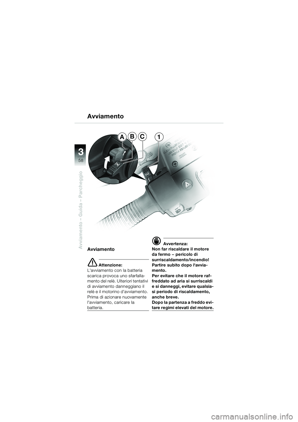 BMW MOTORRAD R 1150 R 2002  Libretto di uso e manutenzione (in Italian) 33
58
Avviamento – Guida – Parcheggio
ABC1
Avviamento
e Attenzione:
Lavviamento con la batteria 
scarica provoca uno sfarfalla-
mento del relè. Ulteriori tentativi 
di avviamento danneggiano il 