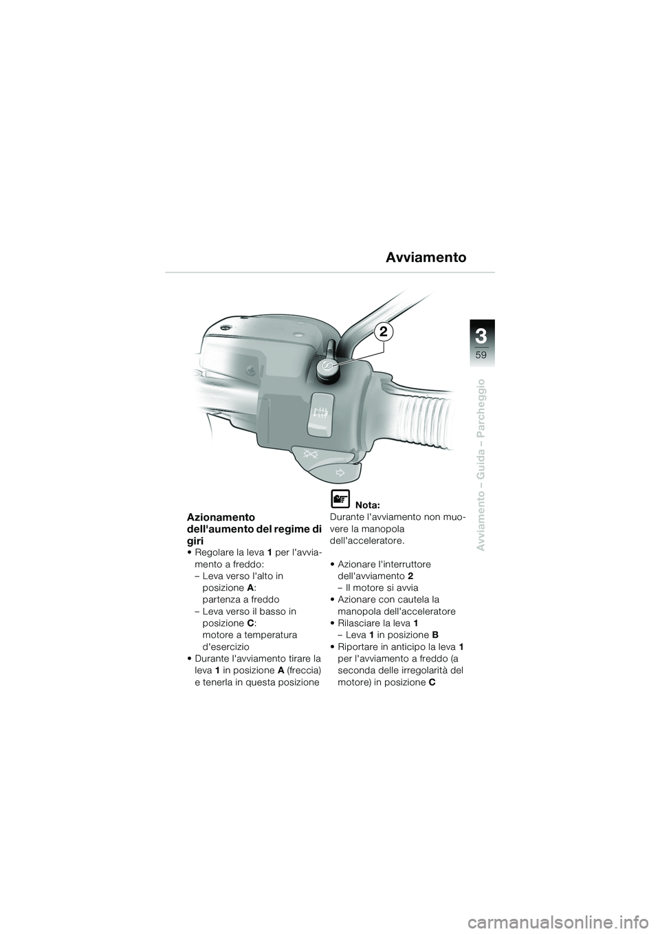 BMW MOTORRAD R 1150 R 2002  Libretto di uso e manutenzione (in Italian) 33
59
Avviamento – Guida – Parcheggio
2
Azionamento 
dellaumento del regime di 
giri
• Regolare la leva1 per lavvia-
mento a freddo:
– Leva verso lalto in  posizione A: 
partenza a freddo
